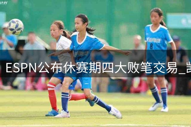 ESPN公布休赛期四大败笔交易 凯尔特人布朗换乔治上榜
